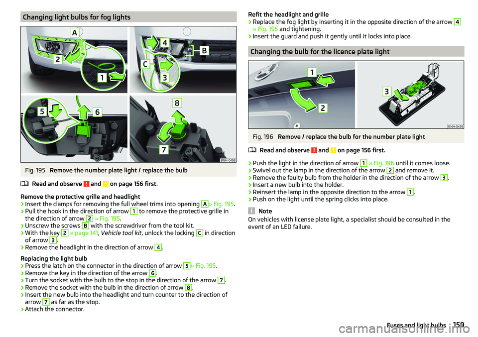 SKODA RAPID SPACEBACK 2017 Service Manual Changing light bulbs for fog lightsFig. 195
Remove the number plate light / replace the bulb
Read and observe
and on page 156 first.
Remove the protective grille and headlight
›
Insert the clamp SKODA RAPID SPACEBACK 2017 Service Manual Changing light bulbs for fog lightsFig. 195
Remove the number plate light / replace the bulb
Read and observe
and on page 156 first.
Remove the protective grille and headlight
›
Insert the clamp