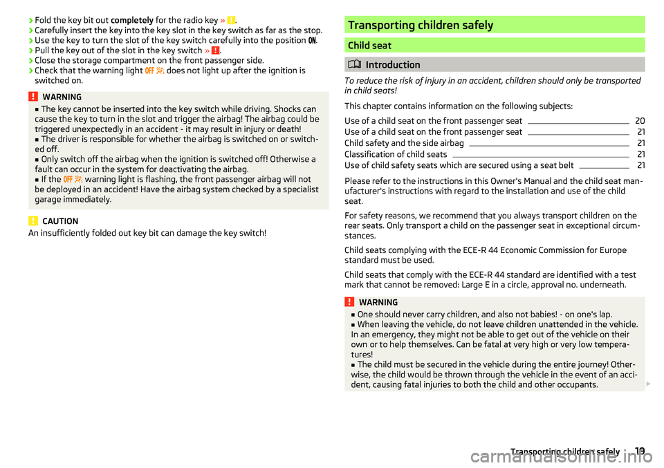 SKODA RAPID SPACEBACK 2017  Owners Manual ›Fold the key bit out 
completely for the radio key  » .›Carefully insert the key into the key slot in the key switch as far as the stop.›
Use the key to turn the slot of the key switch careful