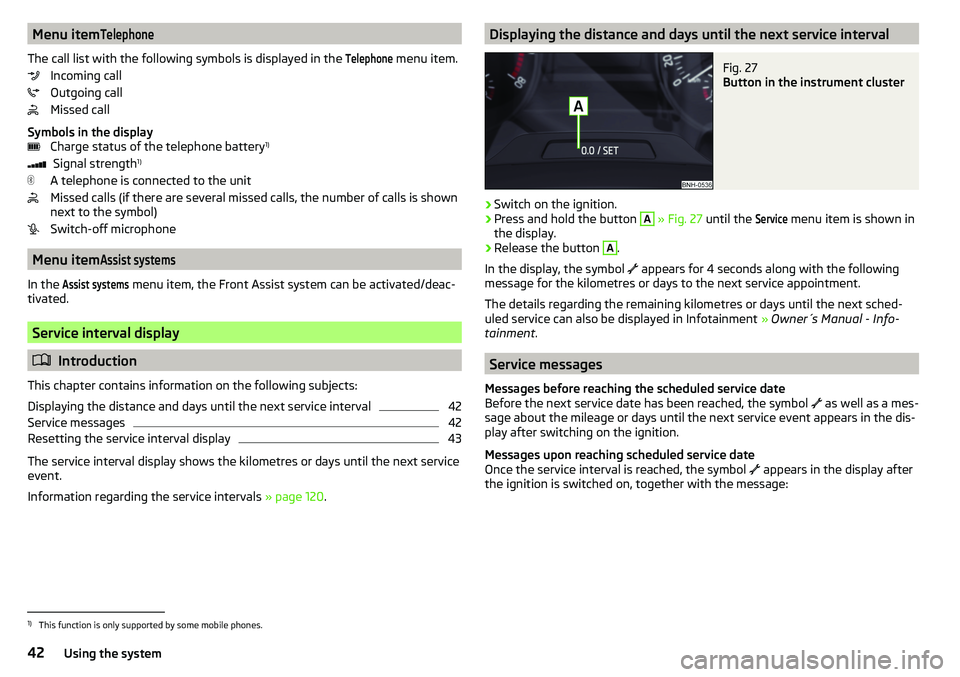 SKODA RAPID SPACEBACK 2017 Service Manual Menu itemTelephone
The call list with the following symbols is displayed in the
Telephone
menu item.
Incoming call
Outgoing call
Missed call
Symbols in the display Charge status of the telephone bat SKODA RAPID SPACEBACK 2017 Service Manual Menu itemTelephone
The call list with the following symbols is displayed in the
Telephone
menu item.
Incoming call
Outgoing call
Missed call
Symbols in the display Charge status of the telephone bat
