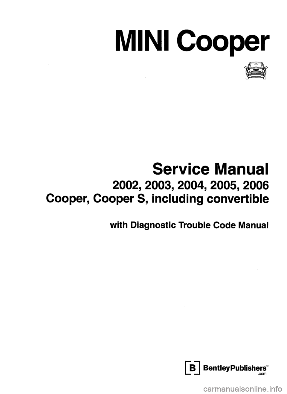 MINI COOPER 2002  Service Repair Manual MINI Cooper
Service Manual
2002, 2003, 2004, 2005, 2006
Cooper,  Cooper  S,  including  convertible
with Diagnostic Trouble Code Manual
B  BentleyPublishers.com 