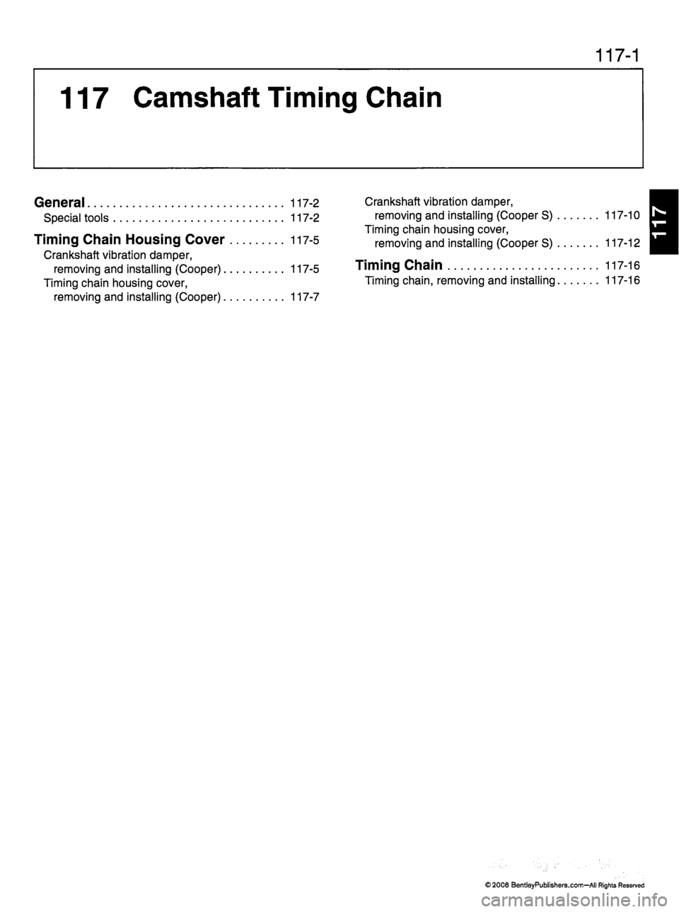 MINI COOPER 2002 Service Repair Manual 11 7 - 1
117 Camshaft Timing Chain
General 117-2
S p e c i a l t o o l s 1 1 7 - 2
T i m i n g C h a i n H o u s i n g C o v e r 1 1 7 - 5
Crankshaft vibration damper,
r e m o v i n g a n d MINI COOPER 2002 Service Repair Manual 11 7 - 1
117 Camshaft Timing Chain
General 117-2
S p e c i a l t o o l s 1 1 7 - 2
T i m i n g C h a i n H o u s i n g C o v e r 1 1 7 - 5
Crankshaft vibration damper,
r e m o v i n g a n d