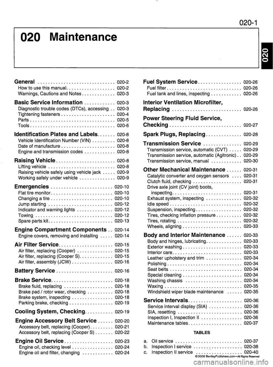 MINI COOPER 2002  Service Repair Manual 020  Maintenance
020-1
General 020-2
H o w  t o  u s e  t h i s  m a n u a l  0 2 0 - 2
W a r n i n g s ,  C a u t i o n s  a n d  N o t e s  0 2 0 - 3
B a s i c  S e r v i c e  I n f o r m a t i o n 