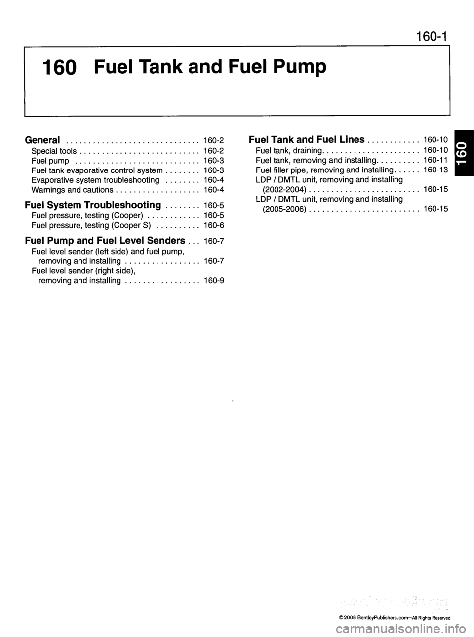 MINI COOPER 2002  Service Repair Manual 160-1
160  Fuel  Tank  and  Fuel  Pump
General 160-2
S p e c i a l t o o l s 1 6 0 - 2
Fuel  pump  160-3
F u e l  t a n k  e v a p o r a t i v e  c o n t r o l  s y s t e m  1 6 0 - 3
E v a p o r a t 