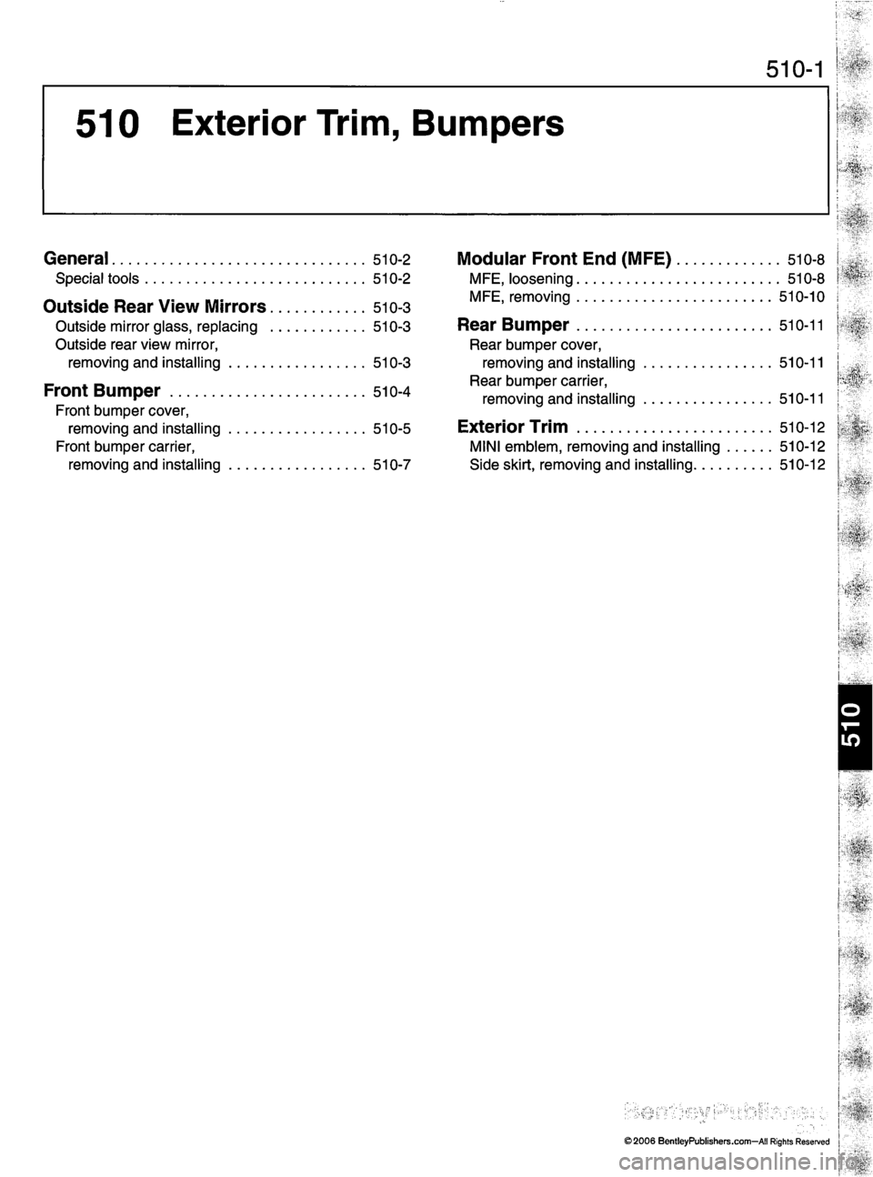 MINI COOPER 2002  Service Repair Manual 510-1
510  Exterior  Trim,  Bumpers
General 510-2
S p e c i a l  t o o l s  5 1 0 - 2
O u t s i d e  R e a r  V i e w  M i r r o r s  5 1 0 - 3
O u t s i d e  m i r r o r  g l a s s ,  r e p l a c i n