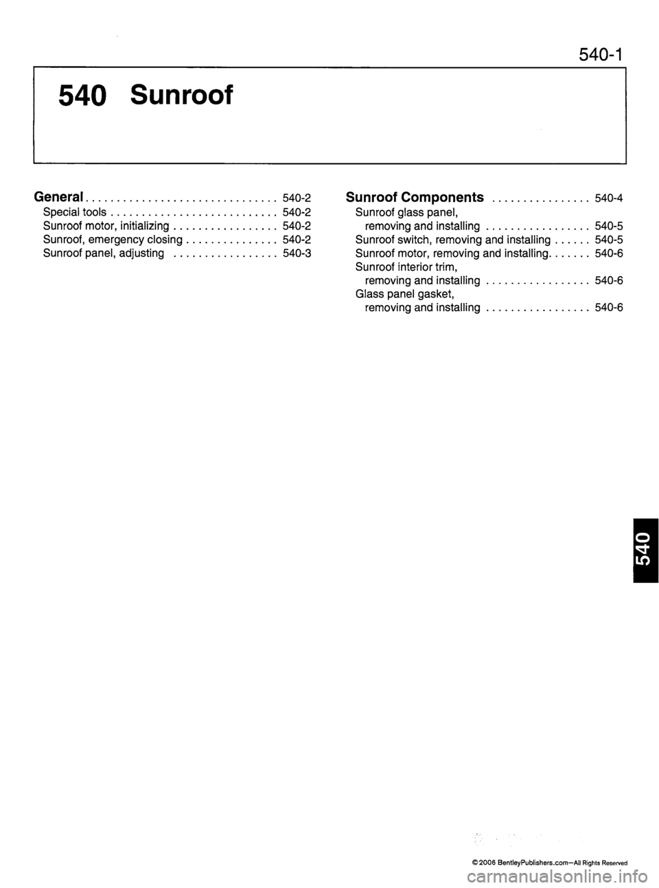 MINI COOPER 2002 Service Repair Manual 540 Sunroof
540-1
General 540-2
S p e c i a l t o o l s 5 4 0 - 2
Sunroof motor, initializing 540-2
S u n r o o f , e m e r g e n c y c l o s i n g 5 4 0 - 2
Sunroof panel, adjusting 540-3 MINI COOPER 2002 Service Repair Manual 540 Sunroof
540-1
General 540-2
S p e c i a l t o o l s 5 4 0 - 2
Sunroof motor, initializing 540-2
S u n r o o f , e m e r g e n c y c l o s i n g 5 4 0 - 2
Sunroof panel, adjusting 540-3