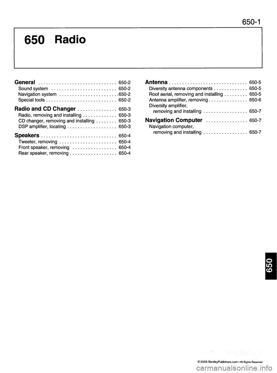 MINI COOPER 2002  Service Repair Manual 650  Radio
650-1
General 650-2
S o u n d  s y s t e m  6 5 0 - 2
N a v i g a t i o n  s y s t e m  . 6 5 0 - 2
S p e c i a l  t o o l s  6 5 0 - 2
R a d i o  a n d  C D  C h a n g e r  6 5 0 - 3
Radio