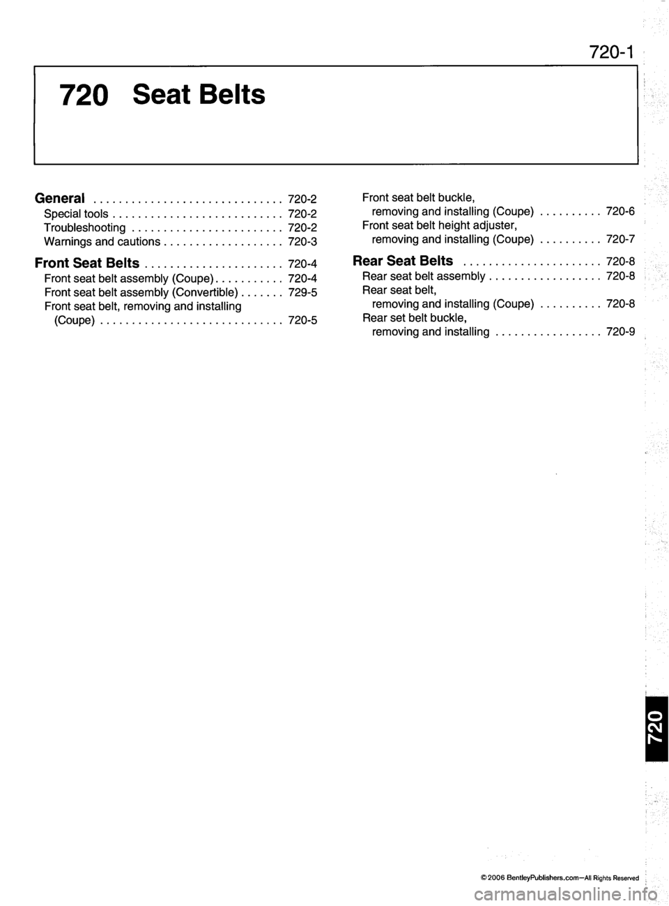 MINI COOPER 2002 Service Repair Manual 720 Seat Belts
720-1
General 720-2
S p e c i a l t o o l s 7 2 0 - 2
Troubleshooting 720-2
W a r n i n g s a n d c a u t i o n s 7 2 0 - 3
F r o n t S e a t B e l t s 7 2 0 - 4
F r o n t s MINI COOPER 2002 Service Repair Manual 720 Seat Belts
720-1
General 720-2
S p e c i a l t o o l s 7 2 0 - 2
Troubleshooting 720-2
W a r n i n g s a n d c a u t i o n s 7 2 0 - 3
F r o n t S e a t B e l t s 7 2 0 - 4
F r o n t s