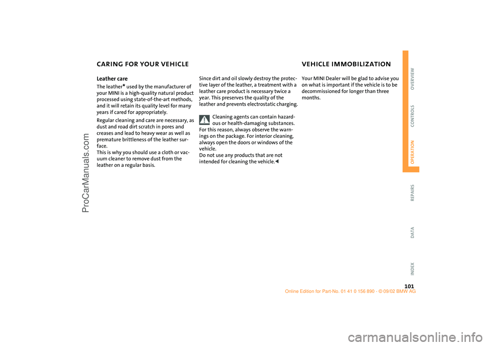 MINI COOPER 2003 Owners Manual 101
OVERVIEW REPAIRSOPERATIONCONTROLS DATA INDEX
CARING FOR YOUR VEHICLE VEHICLE IMMOBILIZATIONLeather care The leather
* used by the manufacturer of
your MINI is a high-quality natural product
proc MINI COOPER 2003 Owners Manual 101
OVERVIEW REPAIRSOPERATIONCONTROLS DATA INDEX
CARING FOR YOUR VEHICLE VEHICLE IMMOBILIZATIONLeather care The leather
* used by the manufacturer of
your MINI is a high-quality natural product
proc