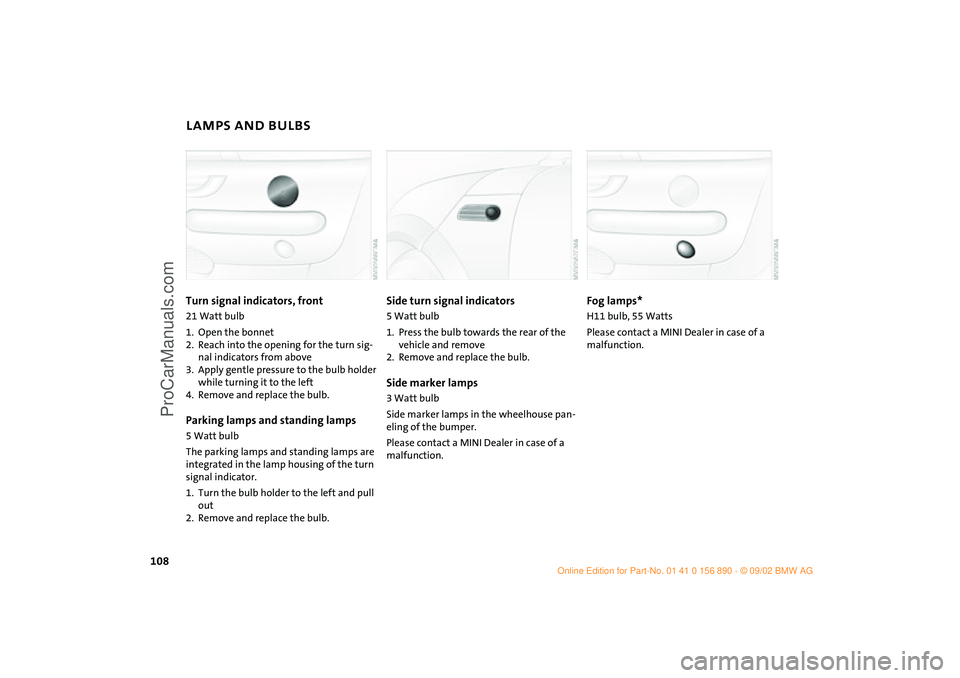 MINI COOPER 2003 Owners Manual 108
LAMPS AND BULBSTurn signal indicators, front 21 Watt bulb
1. Open the bonnet
2. Reach into the opening for the turn sig-
nal indicators from above
3. Apply gentle pressure to the bulb holder
whi MINI COOPER 2003 Owners Manual 108
LAMPS AND BULBSTurn signal indicators, front 21 Watt bulb
1. Open the bonnet
2. Reach into the opening for the turn sig-
nal indicators from above
3. Apply gentle pressure to the bulb holder
whi