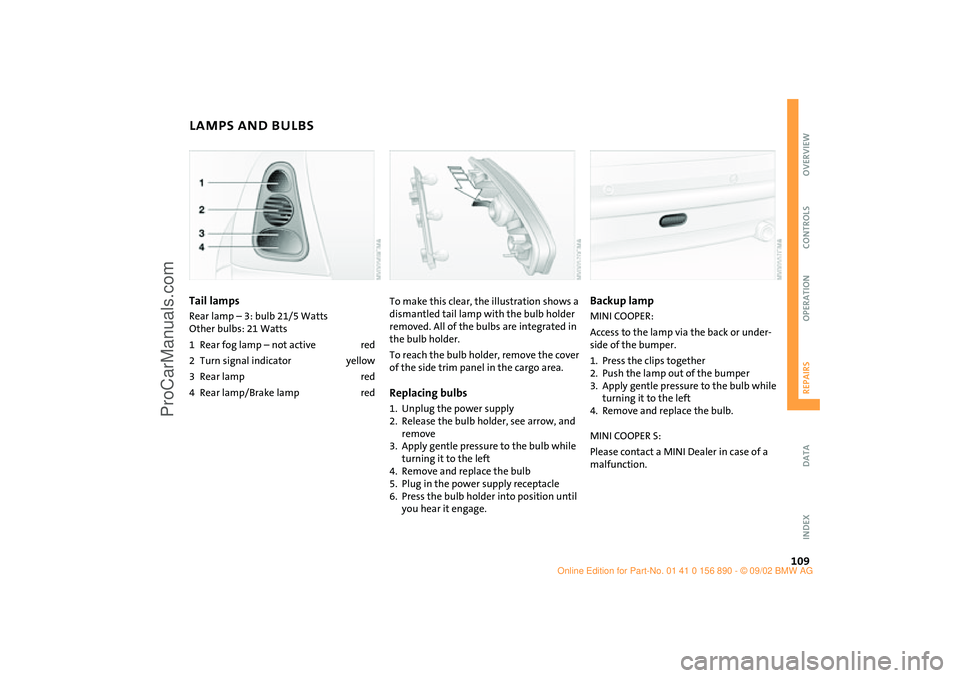 MINI COOPER 2003 Owners Manual 109
OVERVIEW REPAIRSOPERATION CONTROLS DATA INDEX
LAMPS AND BULBSTail lamps Rear lamp – 3: bulb 21/5 Watts
Other bulbs: 21 Watts
1Rear fog lamp – not active red
2Turn signal indicator yellow
3Rea MINI COOPER 2003 Owners Manual 109
OVERVIEW REPAIRSOPERATION CONTROLS DATA INDEX
LAMPS AND BULBSTail lamps Rear lamp – 3: bulb 21/5 Watts
Other bulbs: 21 Watts
1Rear fog lamp – not active red
2Turn signal indicator yellow
3Rea
