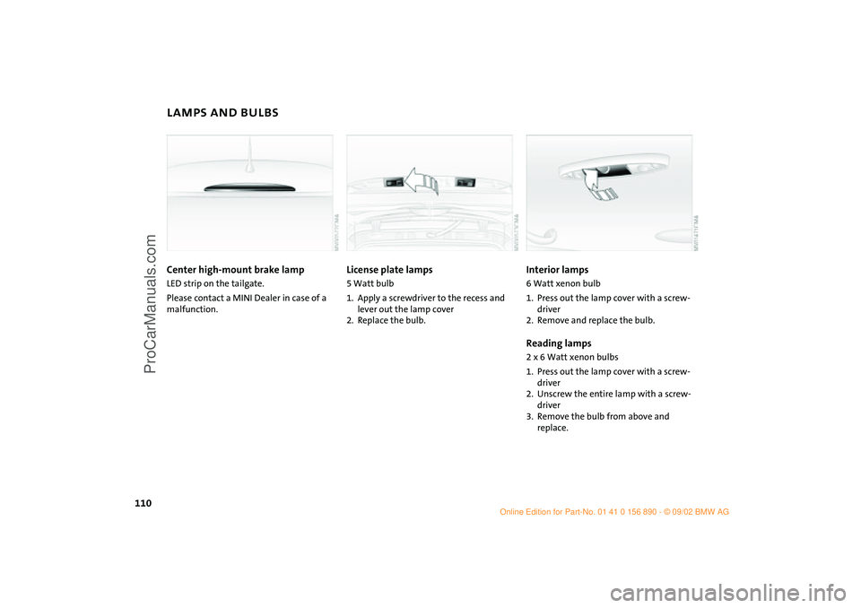 MINI COOPER 2003 Owners Manual 110
LAMPS AND BULBSCenter high-mount brake lamp LED strip on the tailgate.
Please contact a MINI Dealer in case of a
malfunction.
License plate lamps 5 Watt bulb
1. Apply a screwdriver to the recess MINI COOPER 2003 Owners Manual 110
LAMPS AND BULBSCenter high-mount brake lamp LED strip on the tailgate.
Please contact a MINI Dealer in case of a
malfunction.
License plate lamps 5 Watt bulb
1. Apply a screwdriver to the recess