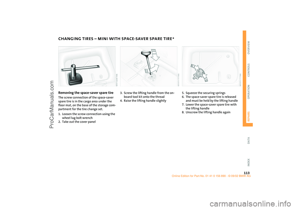 MINI COOPER 2003  Owners Manual 113
OVERVIEW REPAIRSOPERATION CONTROLS DATA INDEX
CHANGING TIRES – MINI WITH SPACE-SAVER SPARE TIRE
*
Removing the space-saver spare tire
The screw connection of the space-saver 
spare tire is in th