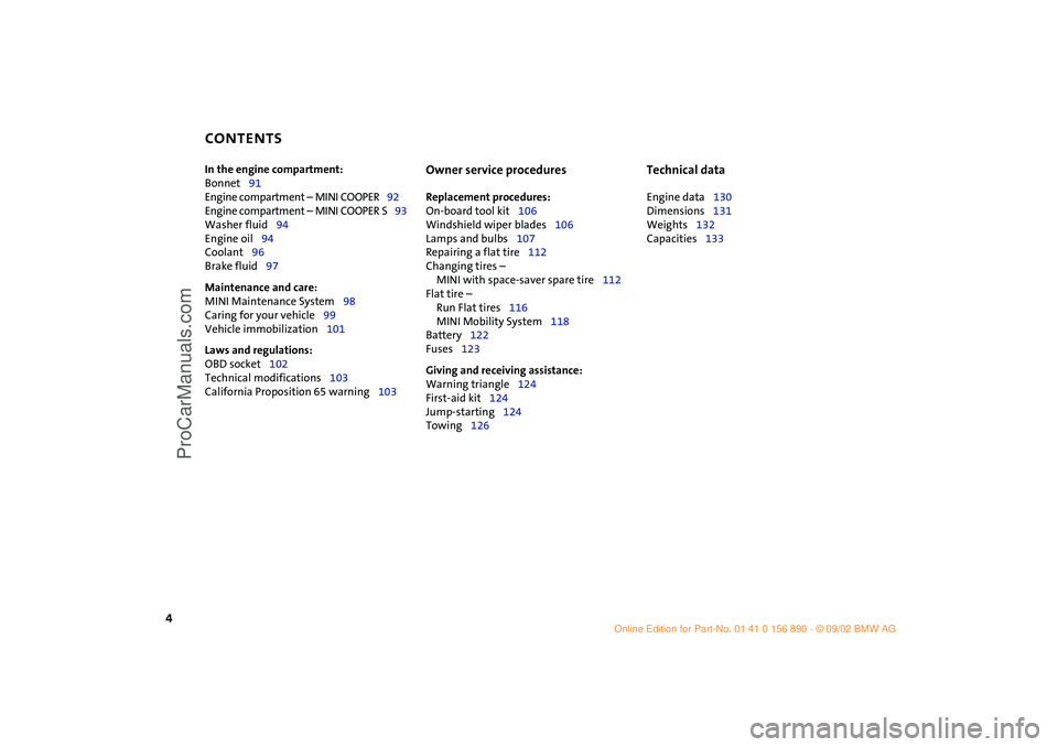 MINI COOPER 2003  Owners Manual  
CONTENTS
 
4 
In the engine compartment:  
Bonnet91
Engine compartment – MINI COOPER92
Engine compartment – MINI COOPER S93
Washer fluid94
Engine oil94
Coolant96
Brake fluid97  
Maintenance and 