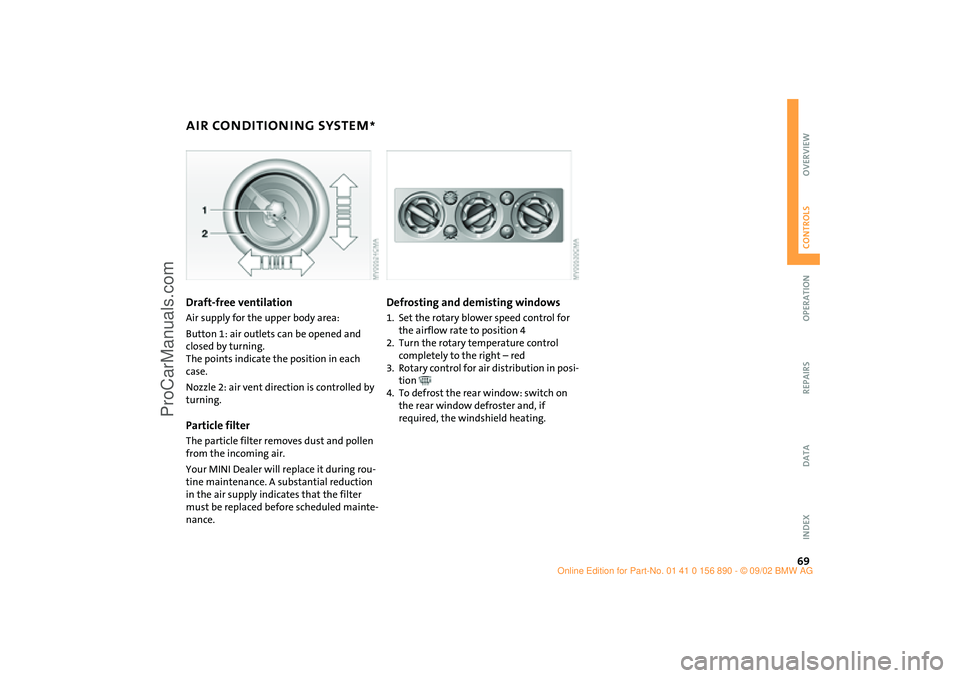 MINI COOPER 2003 Owners Manual 69
OVERVIEW REPAIRS OPERATIONCONTROLS DATA INDEX
AIR CONDITIONING SYSTEM
*
Draft-free ventilation
Air supply for the upper body area:
Button 1: air outlets can be opened and
closed by turning.
The MINI COOPER 2003 Owners Manual 69
OVERVIEW REPAIRS OPERATIONCONTROLS DATA INDEX
AIR CONDITIONING SYSTEM
*
Draft-free ventilation
Air supply for the upper body area:
Button 1: air outlets can be opened and
closed by turning.
The