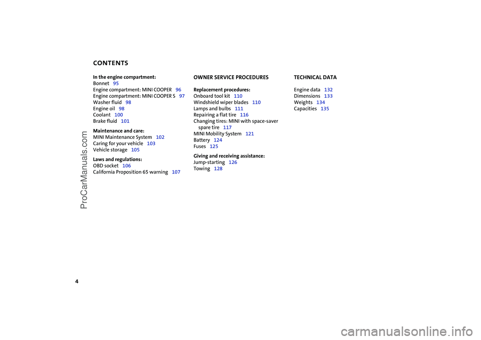 MINI COOPER 2004  Owners Manual  
CONTENTS
 
4 
In the engine compartment:  
Bonnet95
Engine compartment: MINI COOPER96
Engine compartment: MINI COOPER S97
Washer fluid98
Engine oil98
Coolant100
Brake fluid101  
Maintenance and care