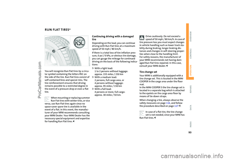 MINI COOPER 2004 Owners Manual 93
OVERVIEW REPAIRSOPERATIONCONTROLS DATA INDEX
RUN FLAT TIRES
*
You will recognize Run Flat tires by a circu-
lar symbol containing the letters RSC on
the side of the tire. Run Flat tires consist o MINI COOPER 2004 Owners Manual 93
OVERVIEW REPAIRSOPERATIONCONTROLS DATA INDEX
RUN FLAT TIRES
*
You will recognize Run Flat tires by a circu-
lar symbol containing the letters RSC on
the side of the tire. Run Flat tires consist o