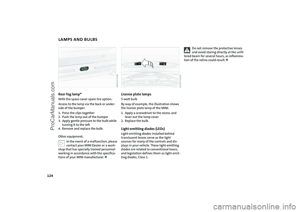 MINI COOPER 2005 Owners Manual 124
LAMPS AND BULBSRear fog lamp* With the space-saver spare tire option:Access to the lamp via the back or under
-
side of the bumper.1. Press the clips together2. Push the lamp out of the bumper3. A MINI COOPER 2005 Owners Manual 124
LAMPS AND BULBSRear fog lamp* With the space-saver spare tire option:Access to the lamp via the back or under
-
side of the bumper.1. Press the clips together2. Push the lamp out of the bumper3. A