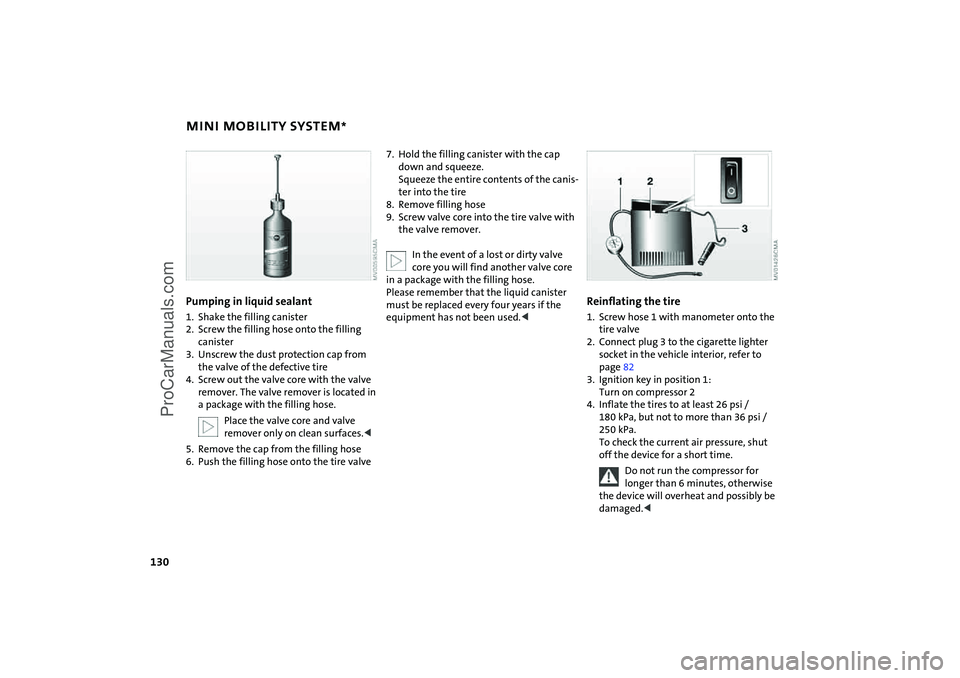 MINI COOPER 2005 Owners Manual 130
MINI MOBILITY SYSTEM
*
Pumping in liquid sealant 1. Shake the filling canister2. Screw the filling hose onto the filling
canister3. Unscrew the dust protection cap from
the valve of the defectiv MINI COOPER 2005 Owners Manual 130
MINI MOBILITY SYSTEM
*
Pumping in liquid sealant 1. Shake the filling canister2. Screw the filling hose onto the filling
canister3. Unscrew the dust protection cap from
the valve of the defectiv