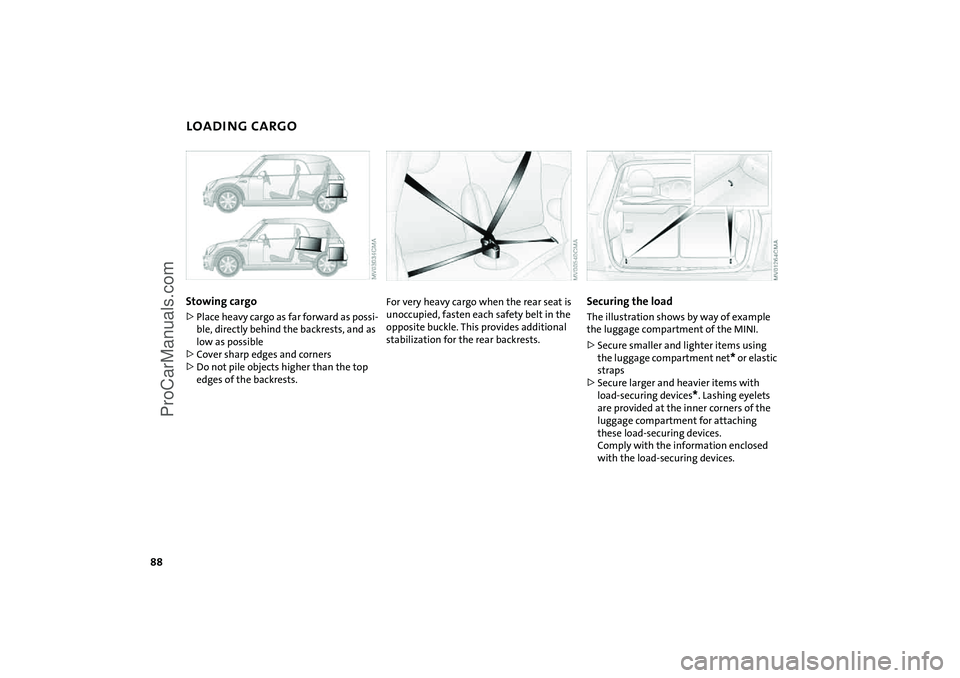 MINI COOPER 2005 Manual Online 88
LOADING CARGOStowing cargo >Place heavy cargo as far forward as possi
-
ble, directly behind the backrests, and as
low as possible>Cover sharp edges and corners>Do not pile objects higher than the MINI COOPER 2005 Manual Online 88
LOADING CARGOStowing cargo >Place heavy cargo as far forward as possi
-
ble, directly behind the backrests, and as
low as possible>Cover sharp edges and corners>Do not pile objects higher than the
