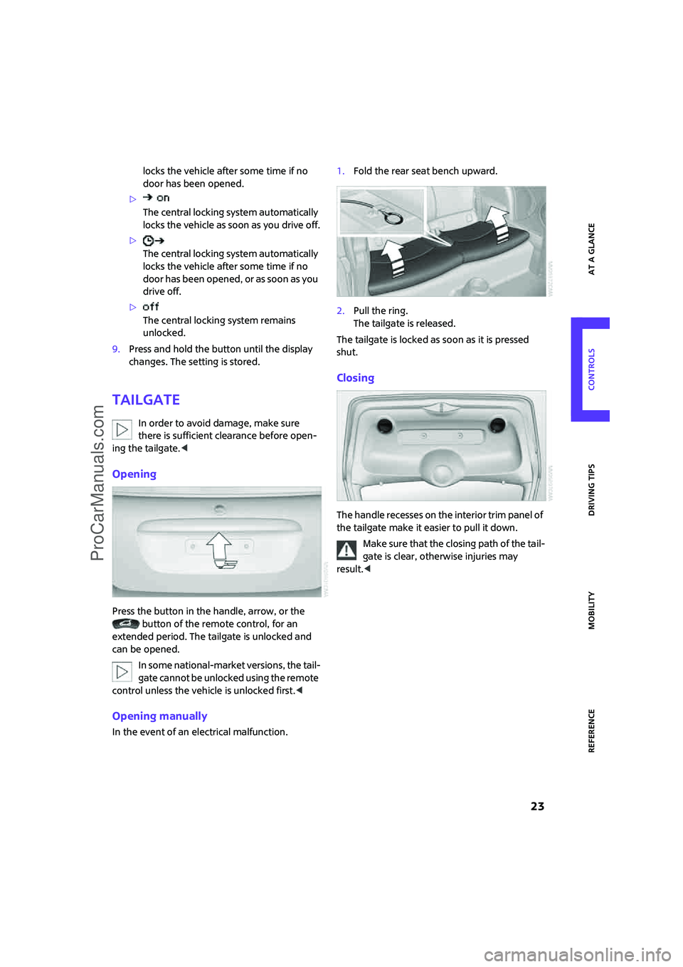 MINI COOPER 2007  Owners Manual ReferenceAt a glance Controls Driving tips Mobility
 23
locks the vehicle after some time if no 
door has been opened.
>
The central locking system automatically 
locks the vehicle as soon as you driv