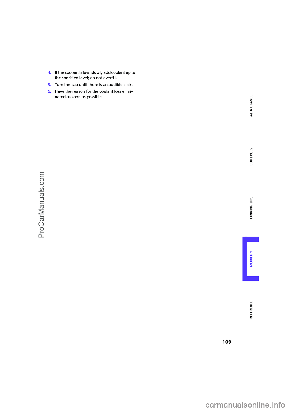 MINI COOPER 2008  Owners Manual ReferenceAt a glance Controls Driving tips Mobility
 109
4.If the coolant is low, slowly add coolant up to 
the specified level; do not overfill.
5.Turn the cap until there is an audible click.
6.Have