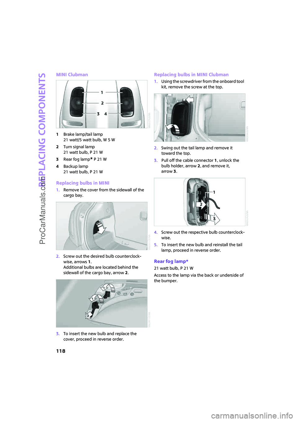 MINI COOPER 2008  Owners Manual Replacing components
118
MINI Clubman
1Brake lamp/tail lamp
21 watt/5 watt bulb, W 5 W
2Turn signal lamp
21 watt bulb, P 21 W
3Rear fog lamp
* P 21 W
4Backup lamp
21 watt bulb, P 21 W
Replacing bulbs 