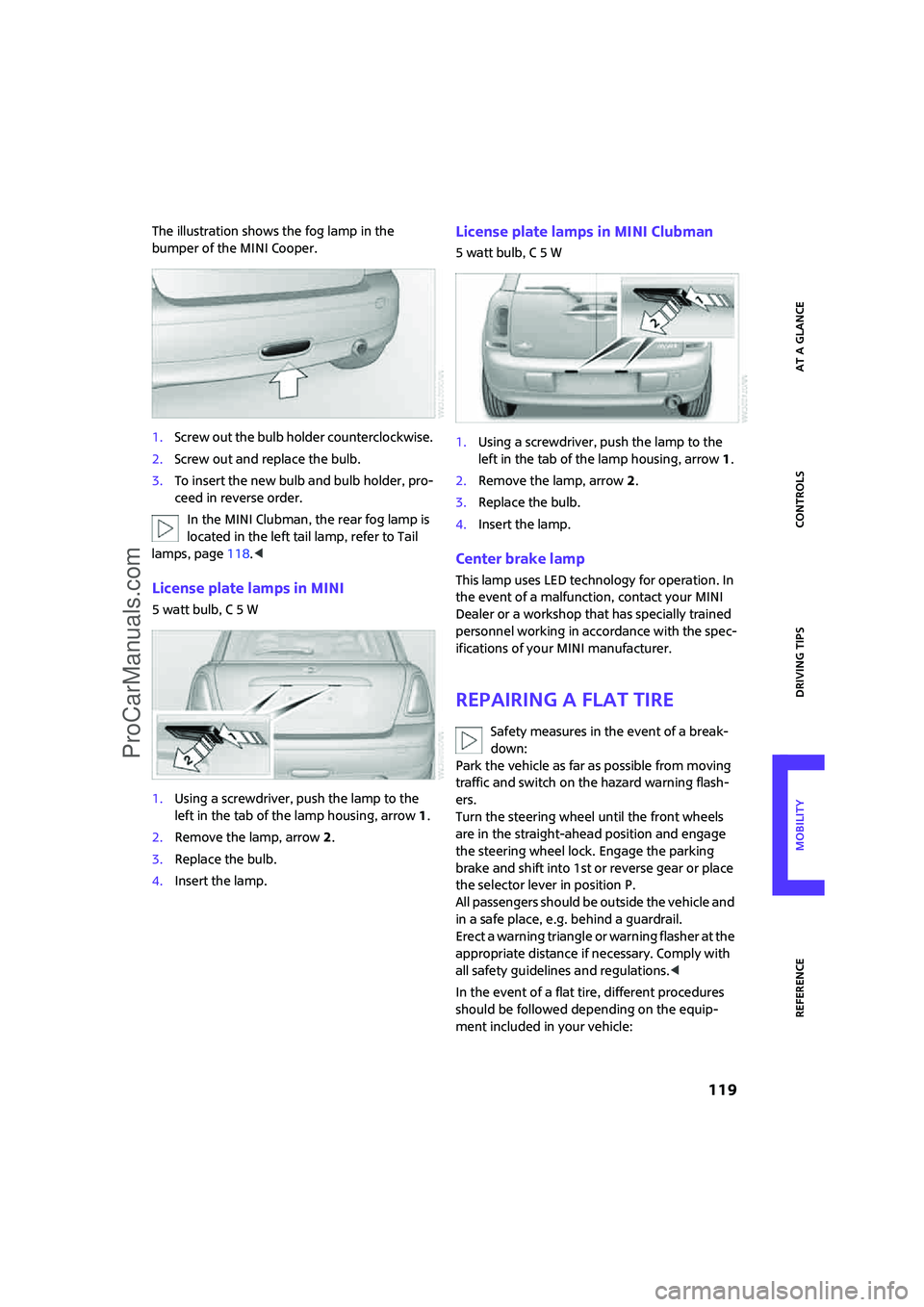 MINI COOPER 2008  Owners Manual ReferenceAt a glance Controls Driving tips Mobility
 119
The illustration shows the fog lamp in the 
bumper of the MINI Cooper.
1.Screw out the bulb holder counterclockwise.
2.Screw out and replace th