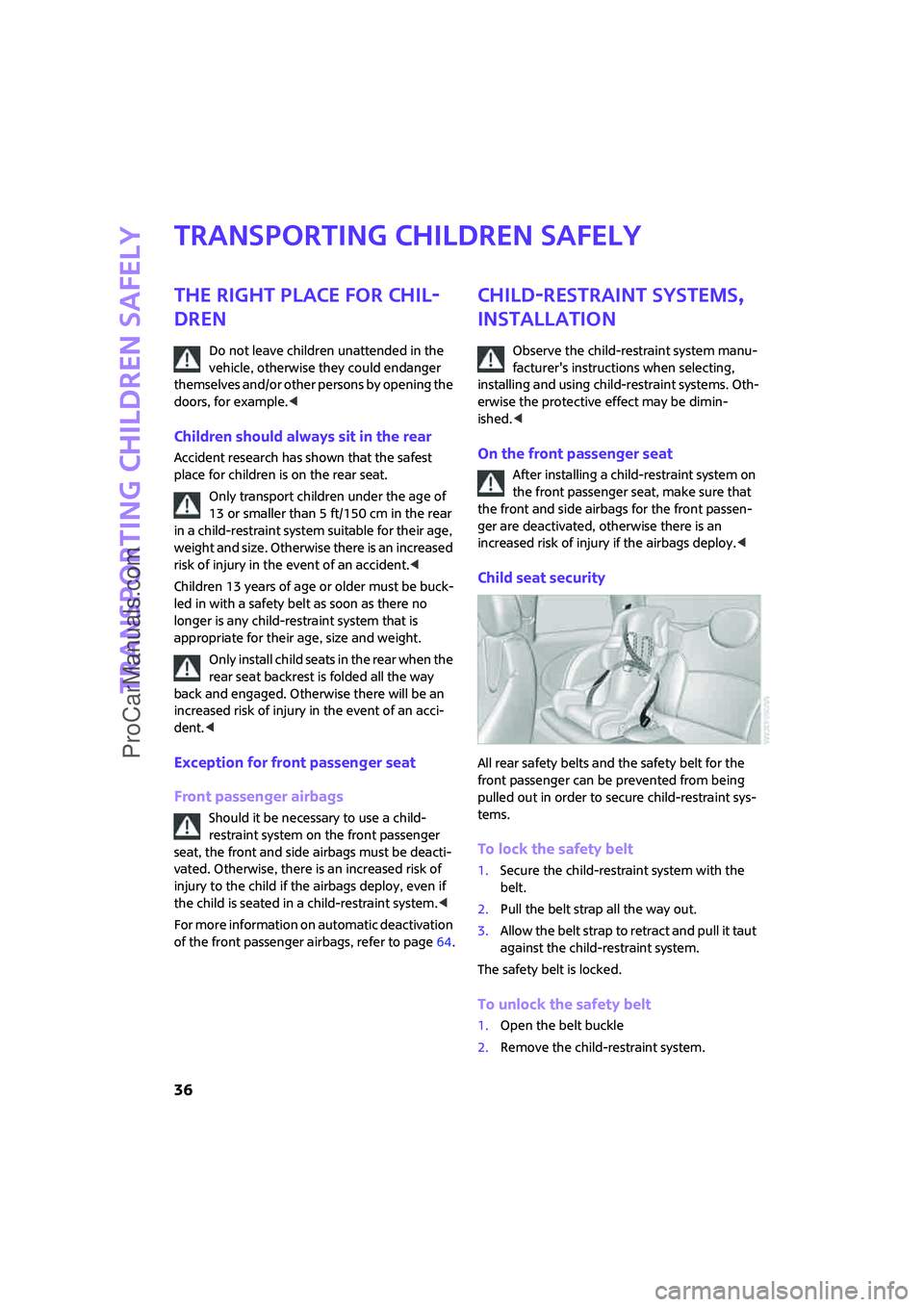 MINI COOPER 2008 Owners Guide Transporting children safely
36
Transporting children safely
The right place for chil-
dren
Do not leave children unattended in the 
vehicle, otherwise they could endanger 
themselves and/or other per