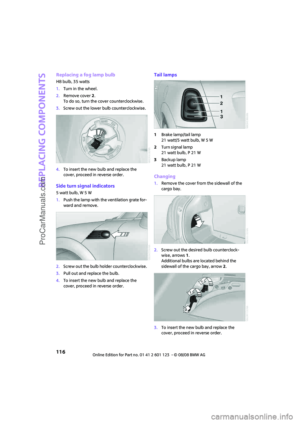 MINI COOPER 2009 Owners Manual Replacing components
116
Replacing a fog lamp bulb
H8 bulb, 35 watts
1.Turn in the wheel.
2.Remove cover 2.
To do so, turn the cover counterclockwise.
3.Screw out the lower bulb counterclockwise.
4.To MINI COOPER 2009 Owners Manual Replacing components
116
Replacing a fog lamp bulb
H8 bulb, 35 watts
1.Turn in the wheel.
2.Remove cover 2.
To do so, turn the cover counterclockwise.
3.Screw out the lower bulb counterclockwise.
4.To