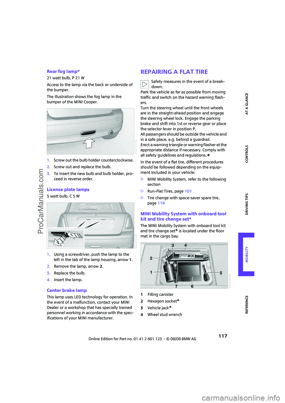 MINI COOPER 2009  Owners Manual REFERENCEAT A GLANCE CONTROLS DRIVING TIPS MOBILITY
 117
Rear fog lamp*
21 watt bulb, P 21 W
Access to the lamp via the back or underside of 
the bumper.
The illustration shows the fog lamp in the 
bu