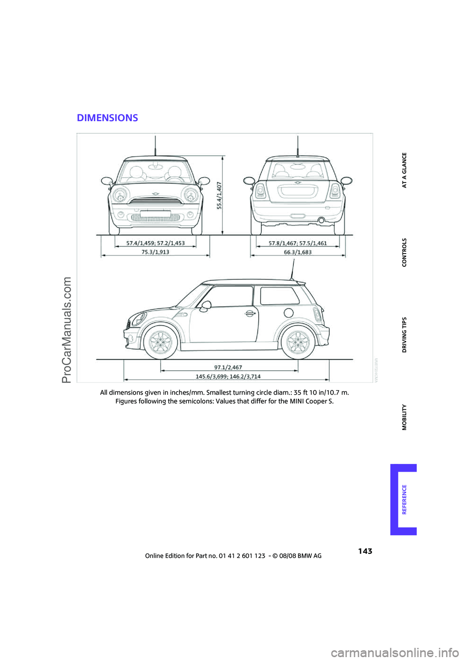 MINI COOPER 2009 Owners Manual REFERENCEAT A GLANCE CONTROLS DRIVING TIPS MOBILITY
143
Dimensions
All dimensions given in inches/mm. Smallest turning circle diam.: 35 ft 10 in/10.7 m.
Figures following the semicolons: Values that MINI COOPER 2009 Owners Manual REFERENCEAT A GLANCE CONTROLS DRIVING TIPS MOBILITY
143
Dimensions
All dimensions given in inches/mm. Smallest turning circle diam.: 35 ft 10 in/10.7 m.
Figures following the semicolons: Values that