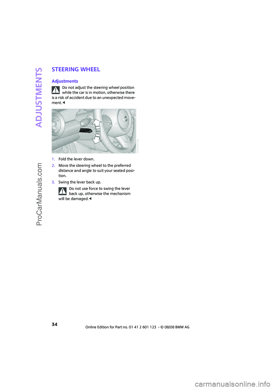 MINI COOPER 2009  Owners Manual Adjustments
34
Steering wheel
Adjustments
Do not adjust the steering wheel position 
while the car is in motion, otherwise there 
is a risk of accident due to an unexpected move-
ment.<
1.Fold the lev