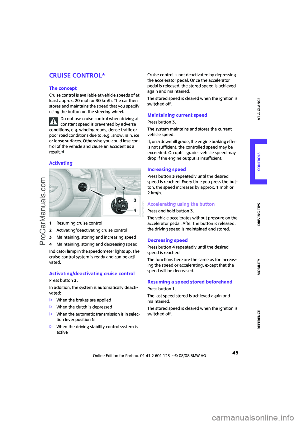 MINI COOPER 2009  Owners Manual REFERENCEAT A GLANCE CONTROLS DRIVING TIPS MOBILITY
 45
Cruise control*
The concept
Cruise control is available at vehicle speeds of at 
least approx. 20 mph or 30 km/h. The car then 
stores and maint
