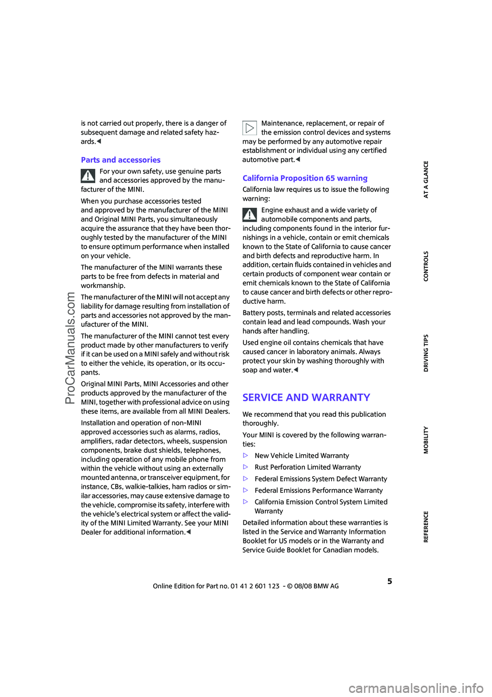 MINI COOPER 2009  Owners Manual REFERENCEAT A GLANCE CONTROLS DRIVING TIPS MOBILITY
 5
is not carried out properly, there is a danger of 
subsequent damage and related safety haz-
ards.<
Parts and accessories
For your own safety, us