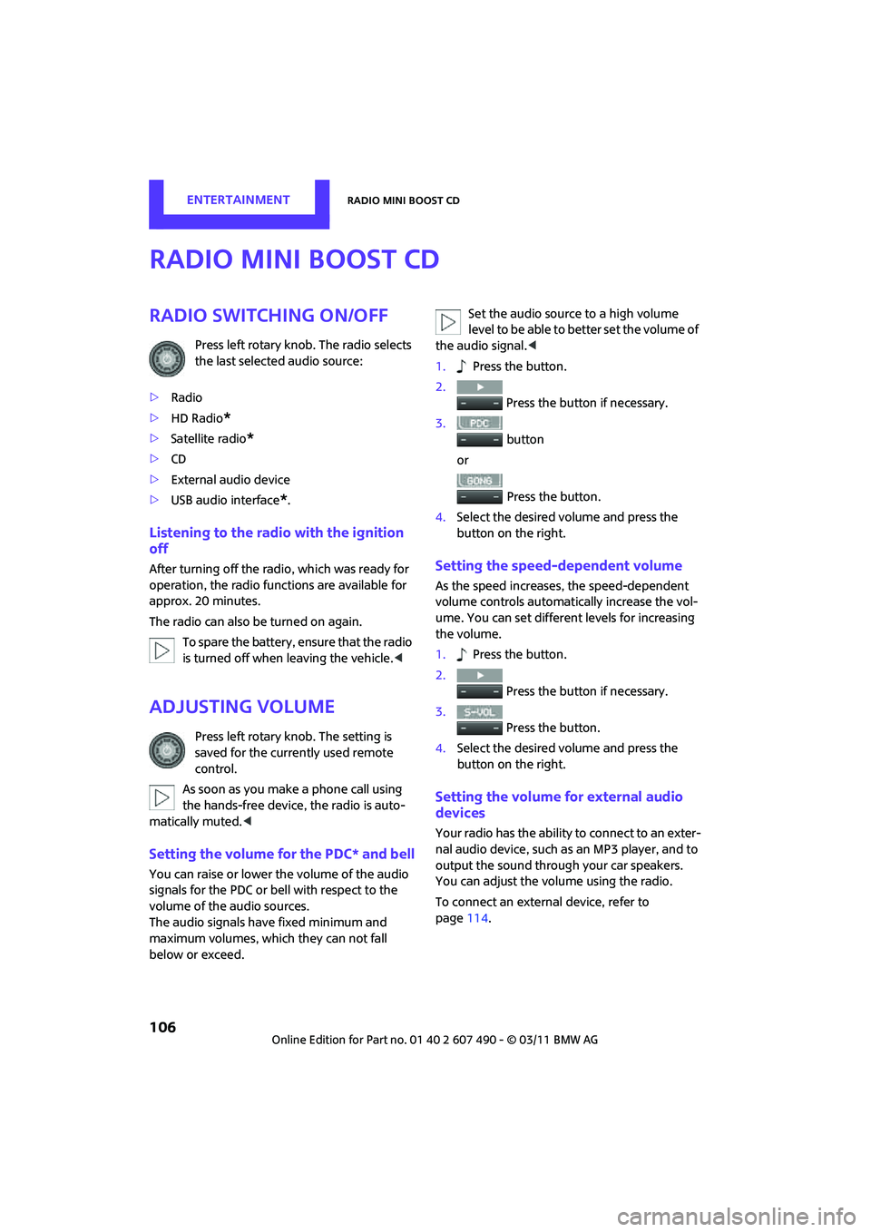 MINI COOPER 2011  Owners Manual ENTERTAINMENTRadio MINI Boost CD
106
Radio MINI Boost CD
Radio switching on/off
Press left rotary knob. The radio selects 
the last selected audio source:
> Radio
> HD Radio
*
>Satellite radio*
>CD
> 