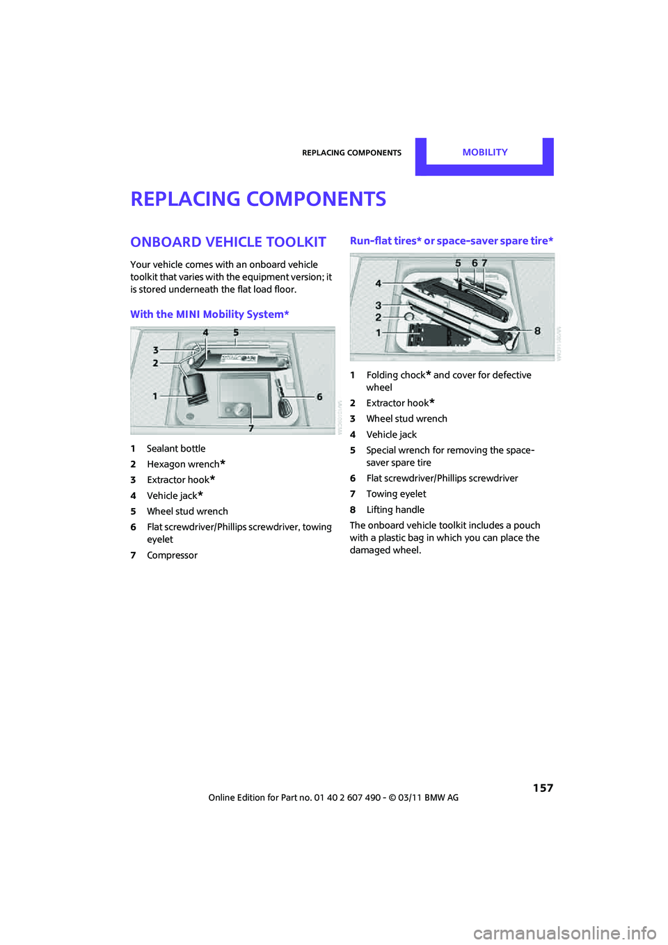 MINI COOPER 2011  Owners Manual Replacing componentsMOBILITY
 157
Replacing components
Onboard vehicle toolkit
Your vehicle comes with an onboard vehicle 
toolkit that varies with the equipment version; it 
is stored underneath the 