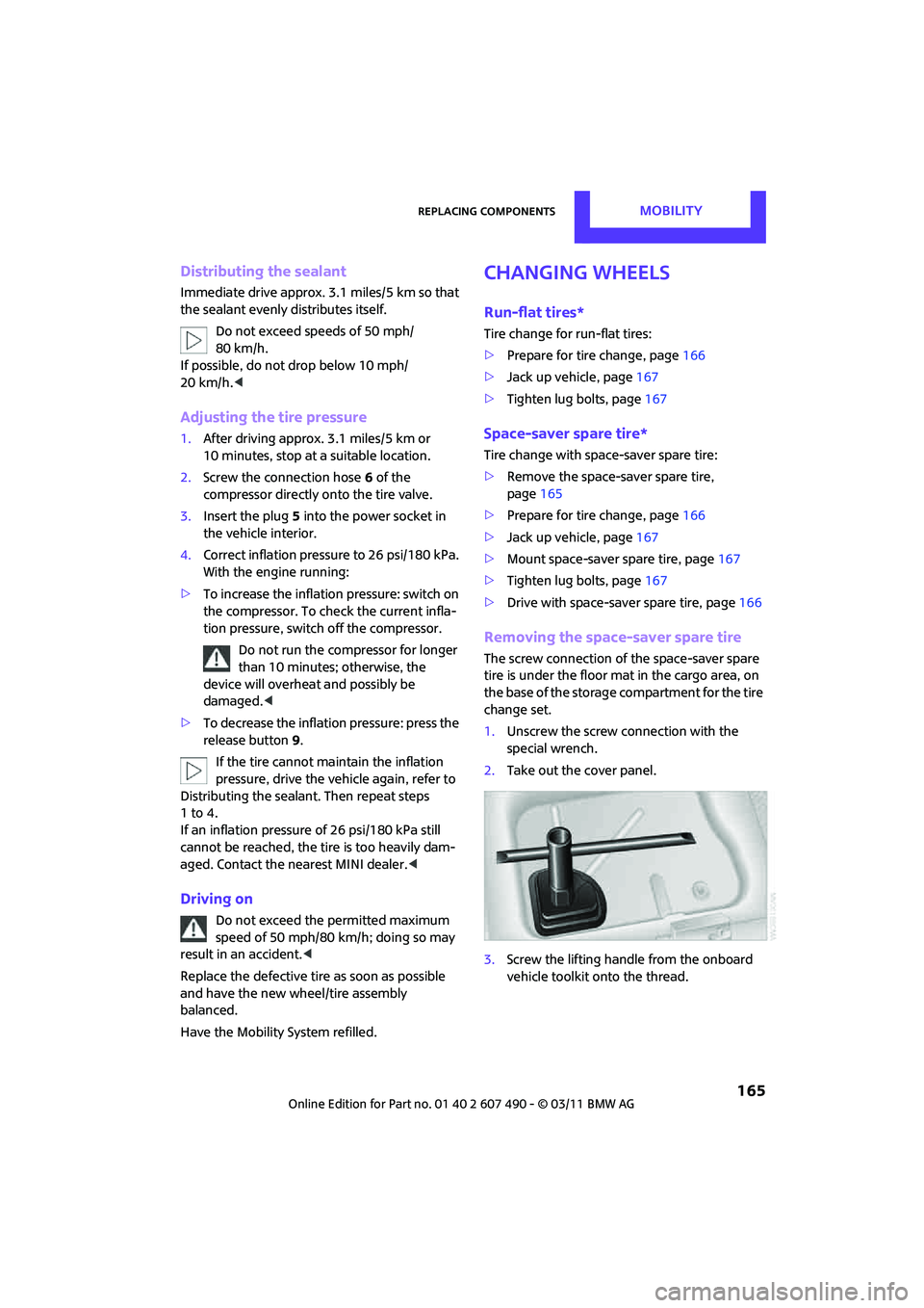 MINI COOPER 2011 User Guide Replacing componentsMOBILITY
 165
Distributing the sealant
Immediate drive approx. 3.1 miles/5 km so that 
the sealant evenly distributes itself.Do not exceed speeds of 50 mph/ 
80 km/h.
If possible, 