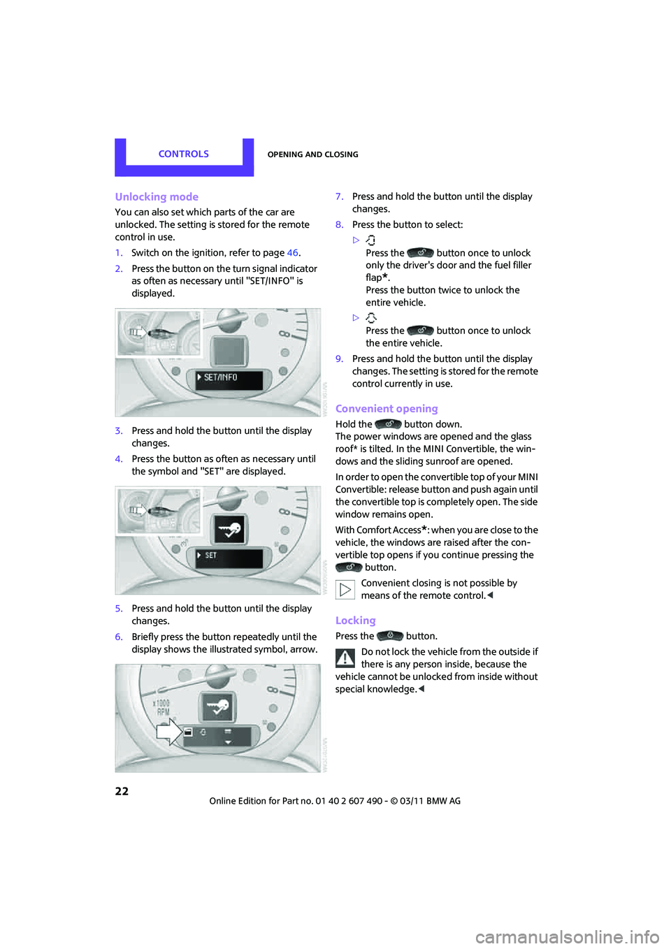 MINI COOPER 2011  Owners Manual CONTROLSOpening and closing
22
Unlocking mode
You can also set which parts of the car are 
unlocked. The setting is stored for the remote 
control in use.
1.Switch on the ignition, refer to page 46.
2