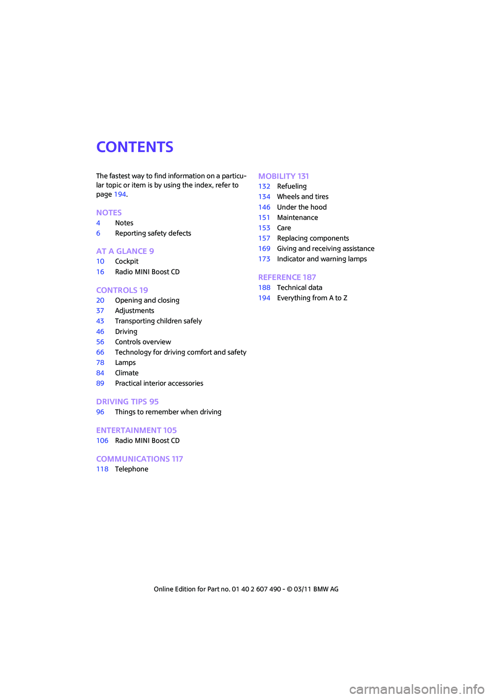 MINI COOPER 2011  Owners Manual CONTENTS
The fastest way to find information on a particu-
lar topic or item is by using the index, refer to 
page194.
NOTES
4 Notes
6 Reporting safety defects
AT A GLANCE 9
10Cockpit
16 Radio MINI Bo