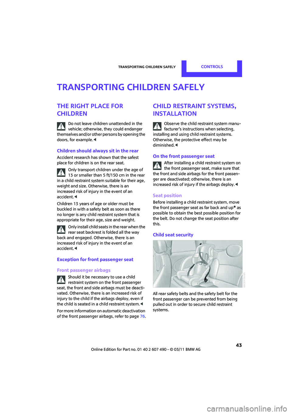 MINI COOPER 2011  Owners Manual Transporting children safelyCONTROLS
 43
Transporting children safely
The right place for 
children
Do not leave children unattended in the 
vehicle; otherwise, they could endanger 
themselves and/or 