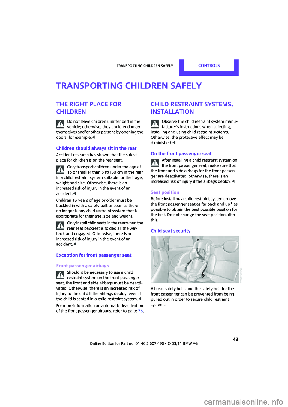 MINI COOPER 2011 Service Manual Transporting children safelyCONTROLS
43
Transporting children safely
The right place for
children
Do not leave children unattended in the
vehicle; otherwise, they could endanger
themselves and/or MINI COOPER 2011 Service Manual Transporting children safelyCONTROLS
43
Transporting children safely
The right place for
children
Do not leave children unattended in the
vehicle; otherwise, they could endanger
themselves and/or