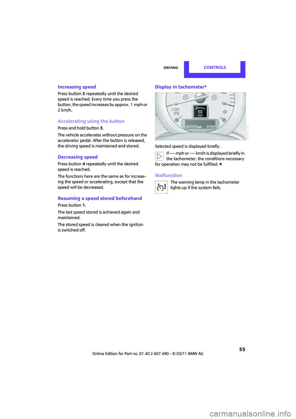 MINI COOPER 2011  Owners Manual DrivingCONTROLS
 55
Increasing speed
Press button3 repeatedly until the desired 
speed is reached. Every time you press the 
button, the speed increases by approx. 1 mph or 
2km/h.
Accelerating using 