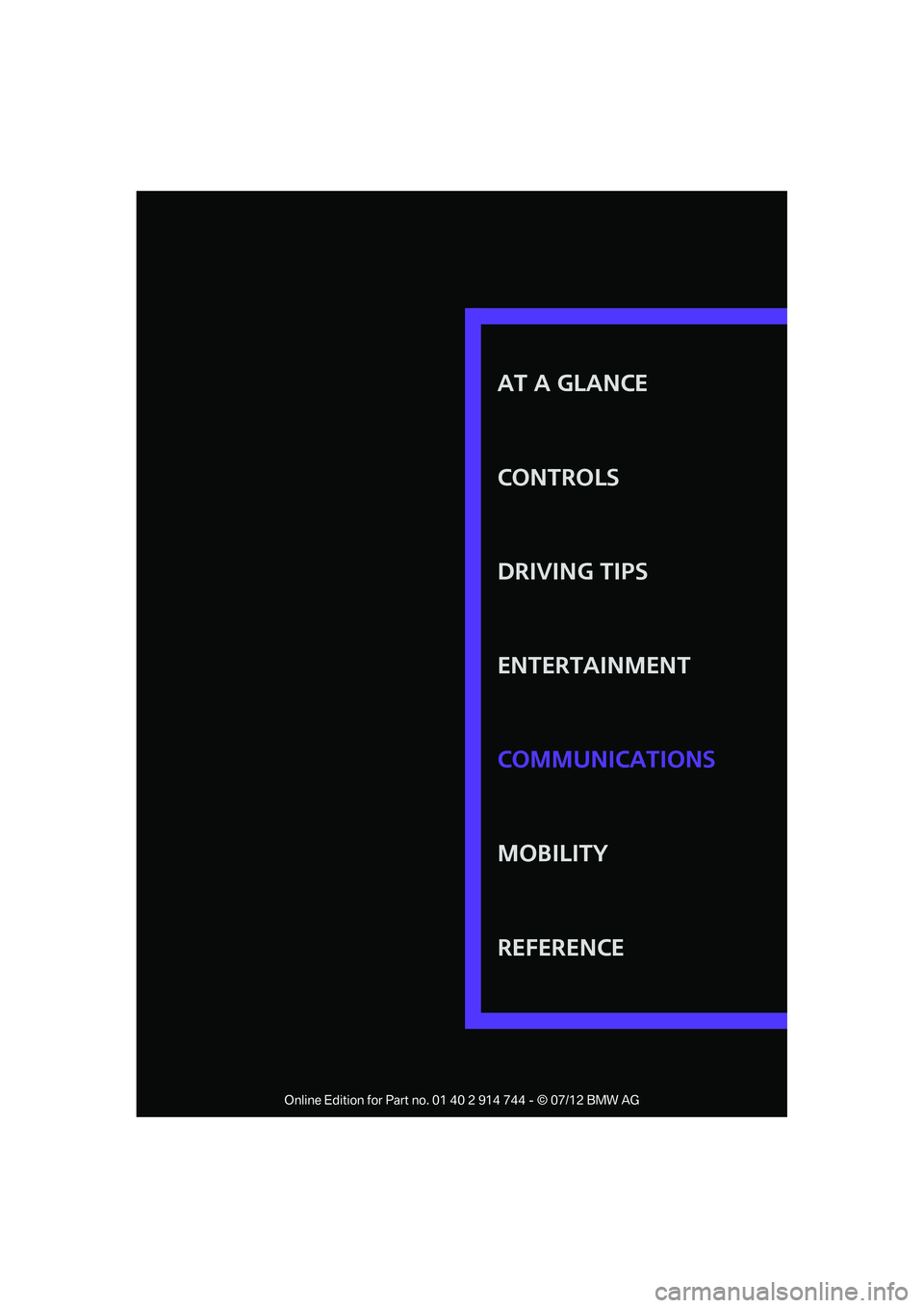 MINI COOPER 2012 Owners Manual AT A GLANCE
CONTROLS
DRIVING TIPS
ENTERTAINMENT
MOBILITY
REFERENCE COMMUNICATIONS
Online Edition for Part no. 01 40 2 914 744 - © 07/12 BMW AG MINI COOPER 2012 Owners Manual AT A GLANCE
CONTROLS
DRIVING TIPS
ENTERTAINMENT
MOBILITY
REFERENCE COMMUNICATIONS
Online Edition for Part no. 01 40 2 914 744 - © 07/12 BMW AG