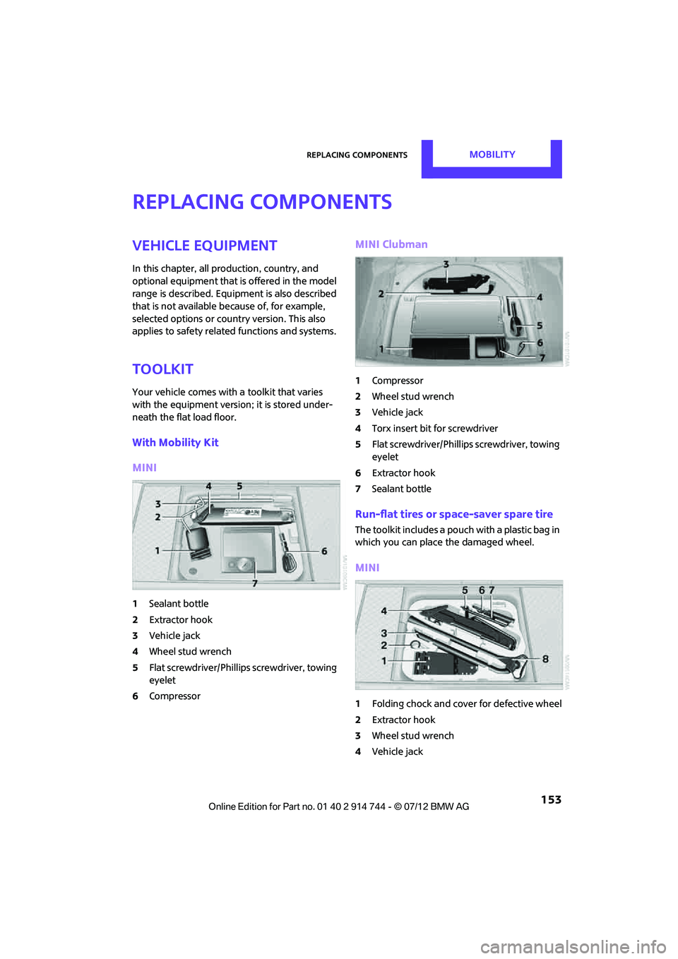 MINI COOPER 2012 Owners Manual Replacing componentsMOBILITY
153
Replacing components
Vehicle equipment
In this chapter, all production, country, and
optional equipment that is offered in the model
range is described. Equipment i MINI COOPER 2012 Owners Manual Replacing componentsMOBILITY
153
Replacing components
Vehicle equipment
In this chapter, all production, country, and
optional equipment that is offered in the model
range is described. Equipment i