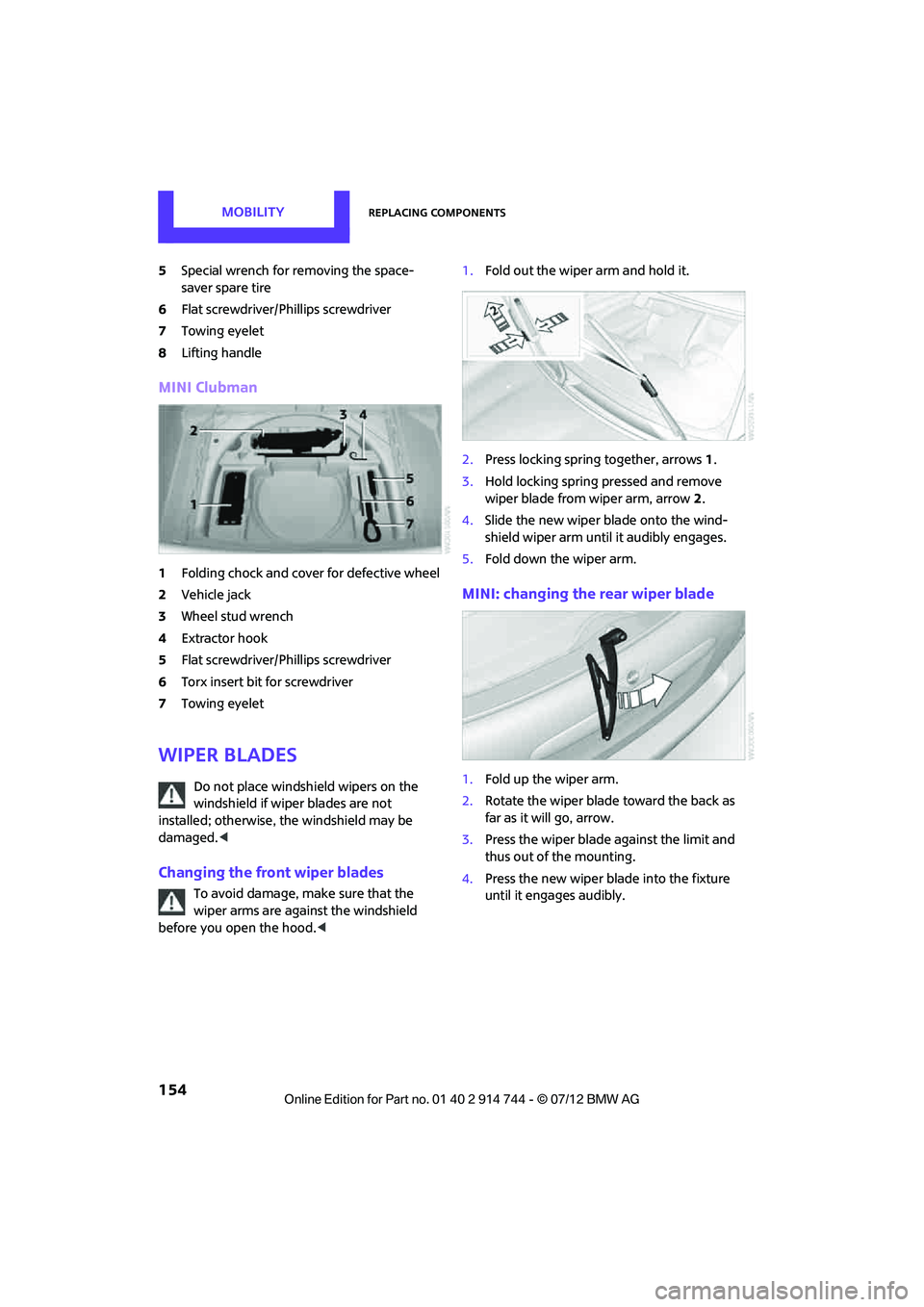 MINI COOPER 2012 Owners Manual MOBILITYReplacing components
154
5Special wrench for removing the space-
saver spare tire
6 Flat screwdriver/Phillips screwdriver
7 Towing eyelet
8 Lifting handle
MINI Clubman
1Folding chock and cover MINI COOPER 2012 Owners Manual MOBILITYReplacing components
154
5Special wrench for removing the space-
saver spare tire
6 Flat screwdriver/Phillips screwdriver
7 Towing eyelet
8 Lifting handle
MINI Clubman
1Folding chock and cover