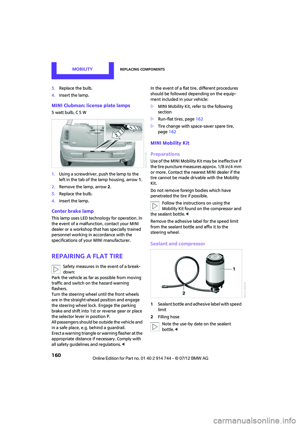 MINI COOPER 2012 Owners Manual MOBILITYReplacing components
160
3.Replace the bulb.
4. Insert the lamp.
MINI Clubman: license plate lamps
5 watt bulb, C 5 W
1.Using a screwdriver, push the lamp to the
left in the tab of the lamp h MINI COOPER 2012 Owners Manual MOBILITYReplacing components
160
3.Replace the bulb.
4. Insert the lamp.
MINI Clubman: license plate lamps
5 watt bulb, C 5 W
1.Using a screwdriver, push the lamp to the
left in the tab of the lamp h