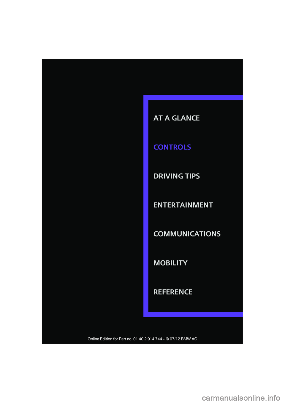MINI COOPER 2012 Owners Manual AT A GLANCE
DRIVING TIPS
ENTERTAINMENT
COMMUNICATIONS
MOBILITY
REFERENCE CONTROLS
Online Edition for Part no. 01 40 2 914 744 - © 07/12 BMW AG MINI COOPER 2012 Owners Manual AT A GLANCE
DRIVING TIPS
ENTERTAINMENT
COMMUNICATIONS
MOBILITY
REFERENCE CONTROLS
Online Edition for Part no. 01 40 2 914 744 - © 07/12 BMW AG