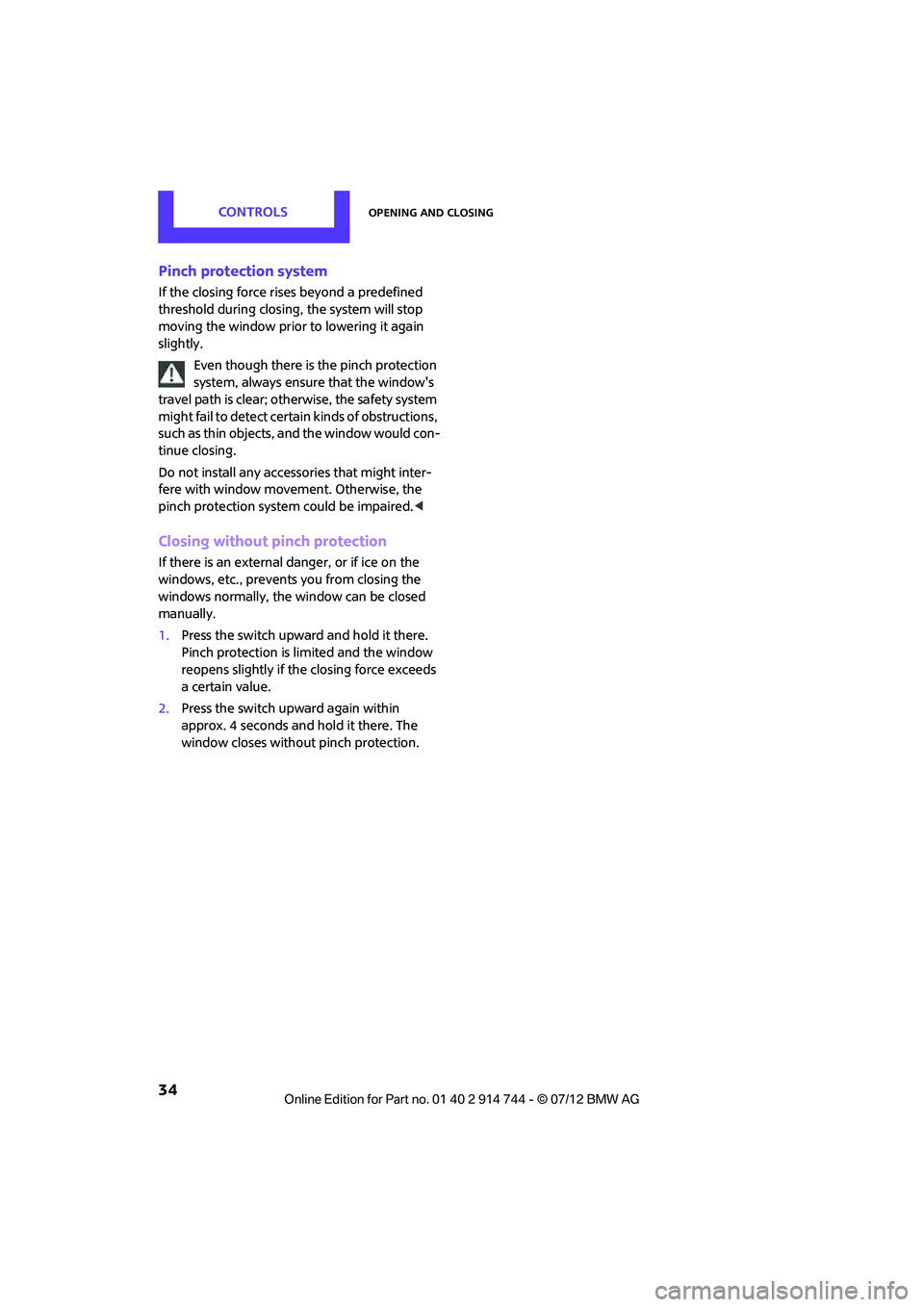 MINI COOPER 2012  Owners Manual CONTROLSOpening and closing
34
Pinch protection system
If the closing force rises beyond a predefined 
threshold during closing, the system will stop 
moving the window prior to lowering it again 
sli