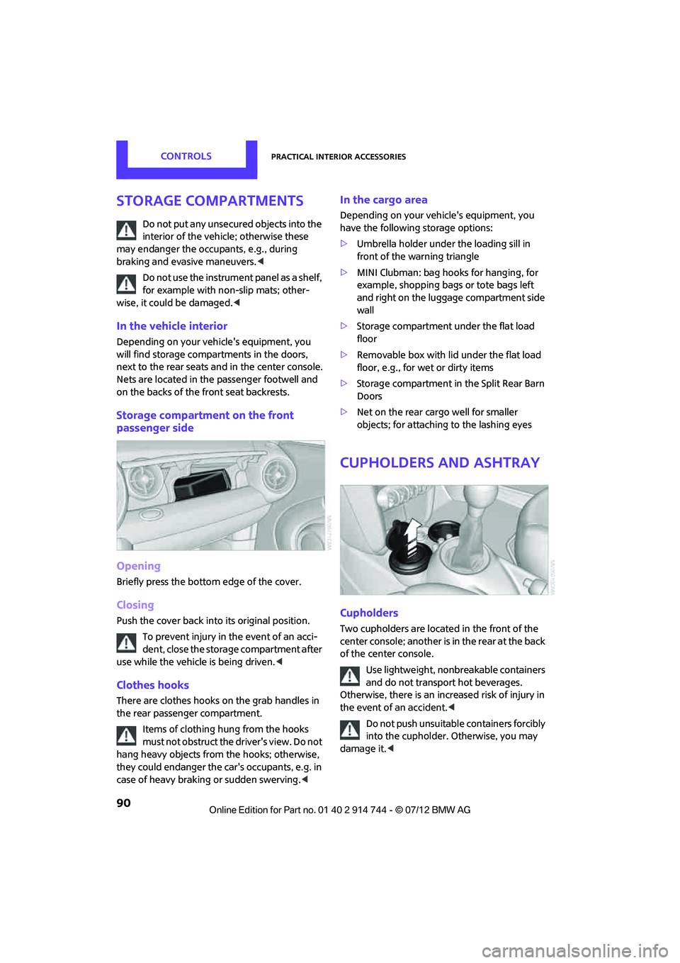 MINI COOPER 2012  Owners Manual CONTROLSPractical interior accessories
90
Storage compartments
Do not put any unsecured objects into the 
interior of the vehicle; otherwise these 
may endanger the occupants, e.g., during 
braking an