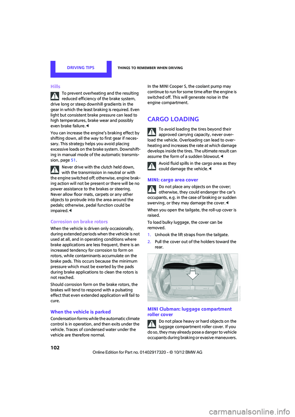 MINI COOPER 2013  Owners Manual DRIVING TIPSThings to remember when driving
102
Hills
To prevent overheating and the resulting 
reduced efficiency of the brake system, 
drive long or steep downhill gradients in the 
gear in which th